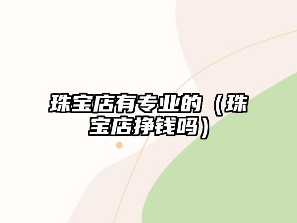 珠寶店有專業的（珠寶店掙錢嗎）