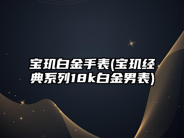 寶璣白金手表(寶璣經典系列18k白金男表)