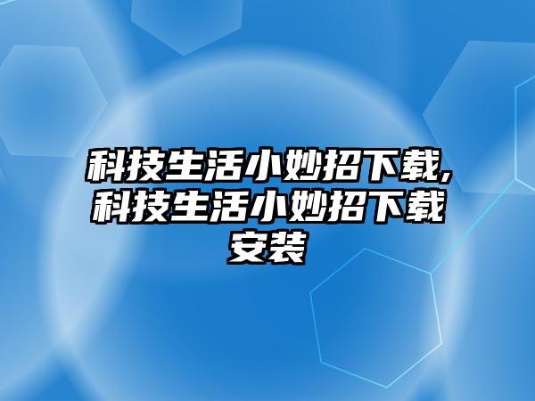 科技生活小妙招下載,科技生活小妙招下載安裝