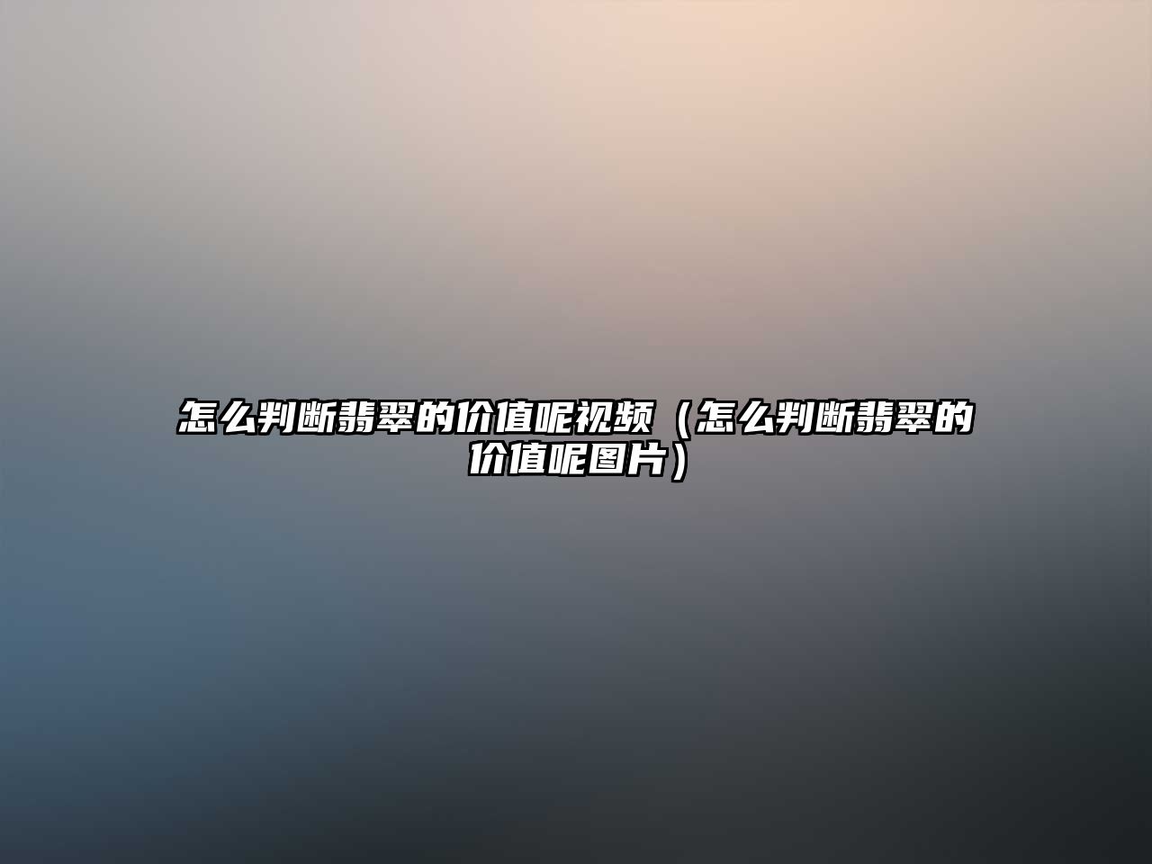 怎么判斷翡翠的價值呢視頻（怎么判斷翡翠的價值呢圖片）