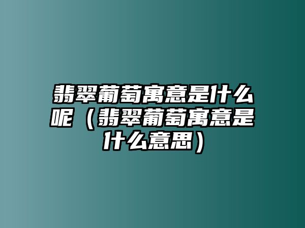 翡翠葡萄寓意是什么呢（翡翠葡萄寓意是什么意思）