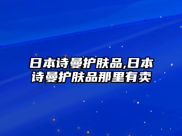 日本詩曼護膚品,日本詩曼護膚品那里有賣