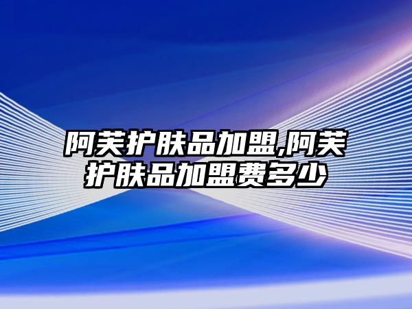 阿芙護膚品加盟,阿芙護膚品加盟費多少