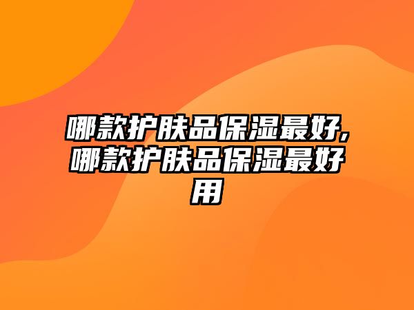 哪款護膚品保濕最好,哪款護膚品保濕最好用