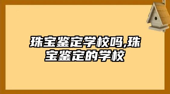 珠寶鑒定學校嗎,珠寶鑒定的學校