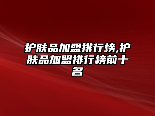 護膚品加盟排行榜,護膚品加盟排行榜前十名