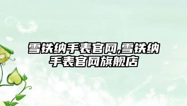 雪鐵納手表官網(wǎng),雪鐵納手表官網(wǎng)旗艦店