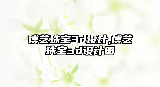 博藝珠寶3d設計,博藝珠寶3d設計圖