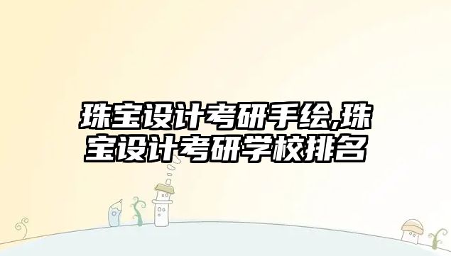 珠寶設計考研手繪,珠寶設計考研學校排名