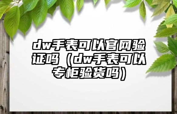 dw手表可以官網驗證嗎（dw手表可以專柜驗貨嗎）