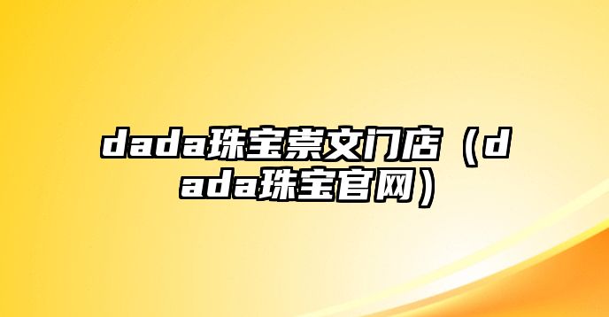 dada珠寶崇文門(mén)店（dada珠寶官網(wǎng)）