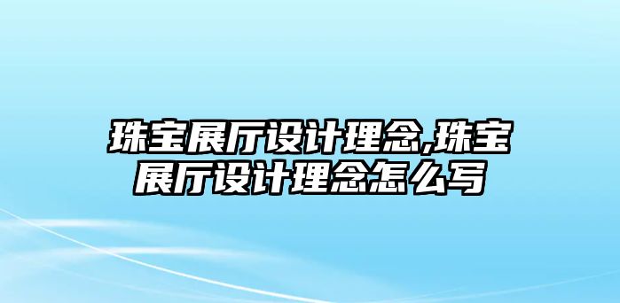 珠寶展廳設計理念,珠寶展廳設計理念怎么寫