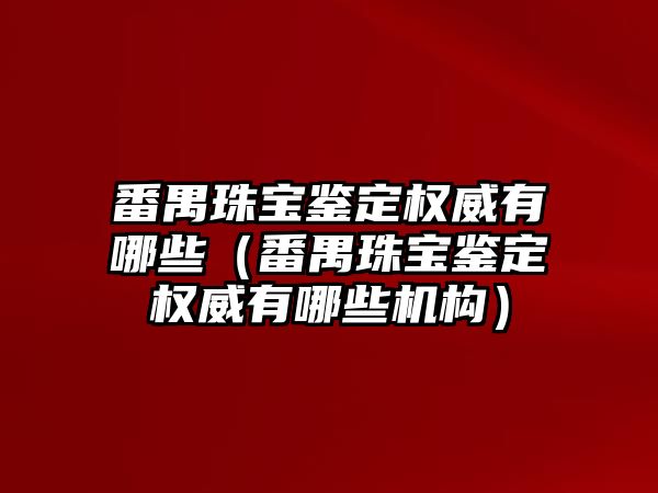 番禺珠寶鑒定權威有哪些（番禺珠寶鑒定權威有哪些機構）