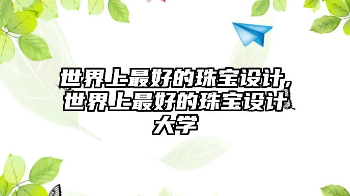 世界上最好的珠寶設(shè)計,世界上最好的珠寶設(shè)計大學(xué)