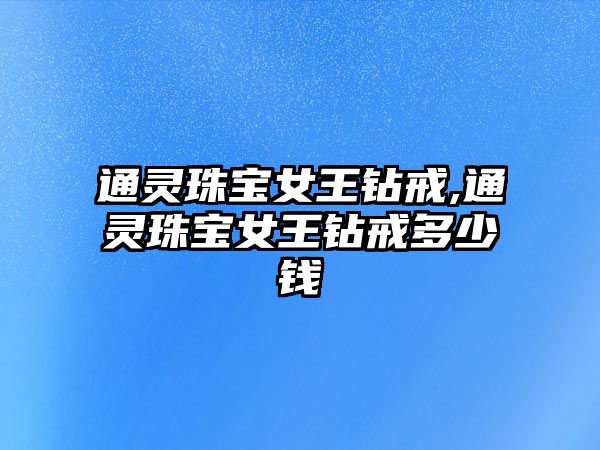 通靈珠寶女王鉆戒,通靈珠寶女王鉆戒多少錢