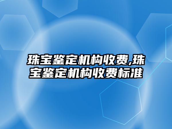 珠寶鑒定機構收費,珠寶鑒定機構收費標準