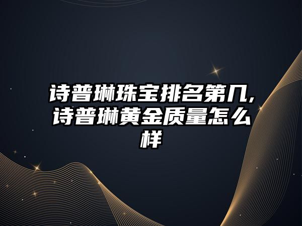 詩普琳珠寶排名第幾,詩普琳黃金質量怎么樣