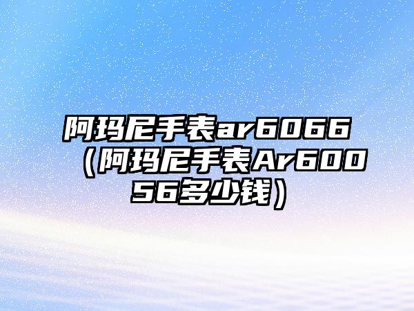 阿瑪尼手表ar6066（阿瑪尼手表Ar60056多少錢）