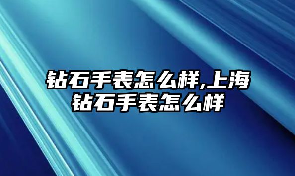 鉆石手表怎么樣,上海鉆石手表怎么樣