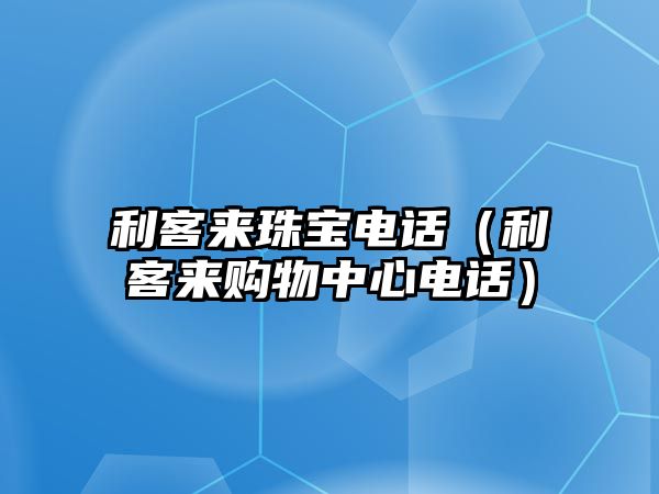 利客來(lái)珠寶電話(huà)（利客來(lái)購(gòu)物中心電話(huà)）