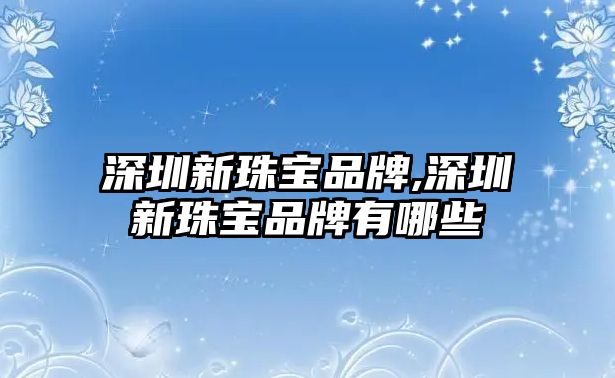 深圳新珠寶品牌,深圳新珠寶品牌有哪些