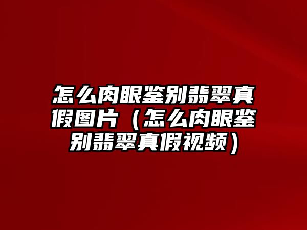 怎么肉眼鑒別翡翠真假圖片（怎么肉眼鑒別翡翠真假視頻）