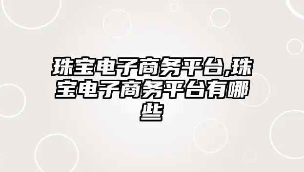 珠寶電子商務平臺,珠寶電子商務平臺有哪些