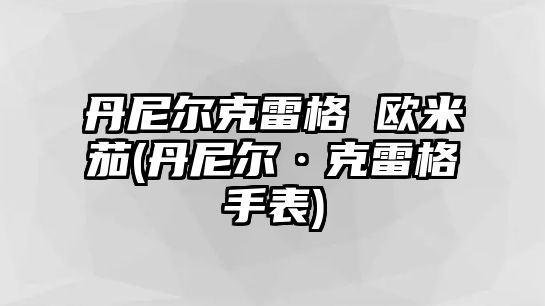 丹尼爾克雷格 歐米茄(丹尼爾·克雷格手表)