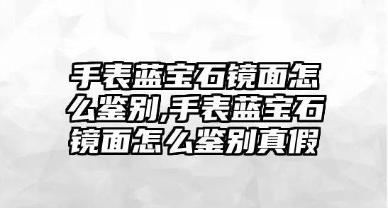 手表藍寶石鏡面怎么鑒別,手表藍寶石鏡面怎么鑒別真假