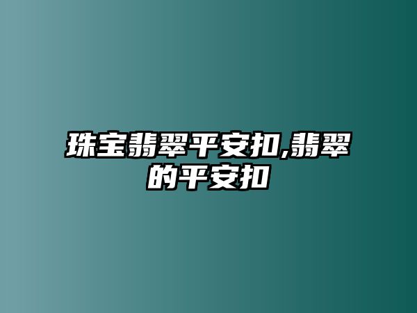 珠寶翡翠平安扣,翡翠的平安扣