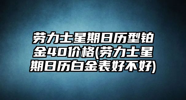 勞力士星期日歷型鉑金40價格(勞力士星期日歷白金表好不好)