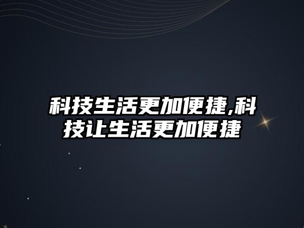 科技生活更加便捷,科技讓生活更加便捷