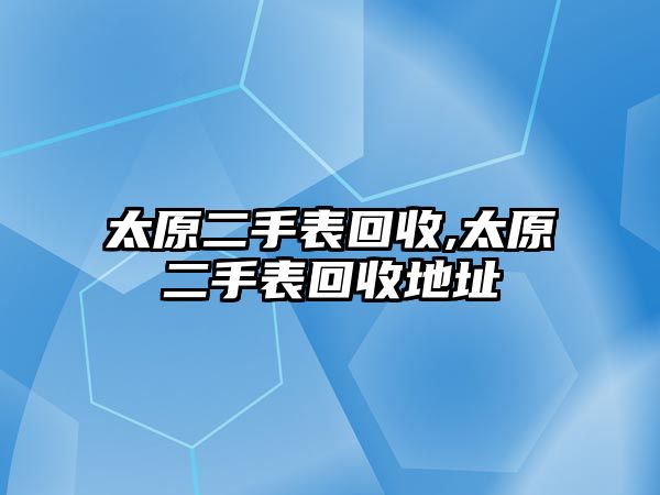 太原二手表回收,太原二手表回收地址