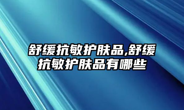 舒緩抗敏護膚品,舒緩抗敏護膚品有哪些