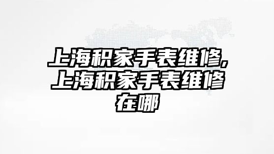 上海積家手表維修,上海積家手表維修在哪釿