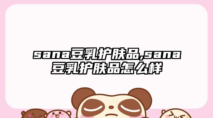 sana豆乳護膚品,sana豆乳護膚品怎么樣