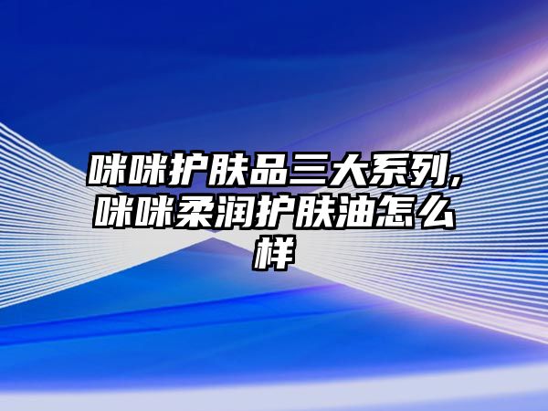 咪咪護膚品三大系列,咪咪柔潤護膚油怎么樣