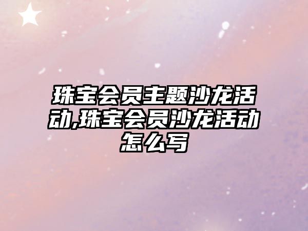 珠寶會員主題沙龍活動,珠寶會員沙龍活動怎么寫