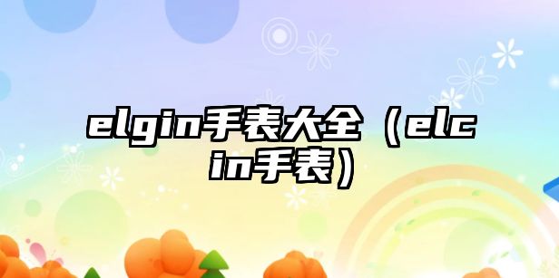 elgin手表大全（elcin手表）