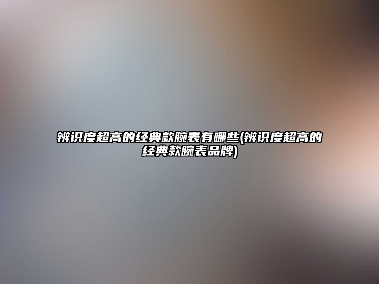 辨識度超高的經典款腕表有哪些(辨識度超高的經典款腕表品牌)