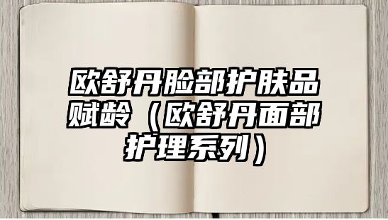 歐舒丹臉部護膚品賦齡（歐舒丹面部護理系列）