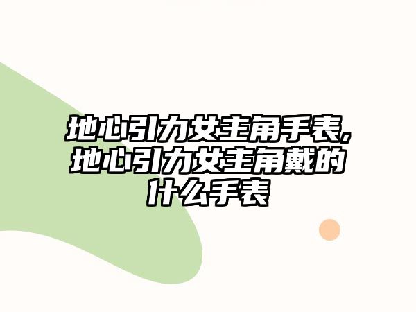 地心引力女主角手表,地心引力女主角戴的什么手表