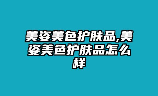 美姿美色護(hù)膚品,美姿美色護(hù)膚品怎么樣