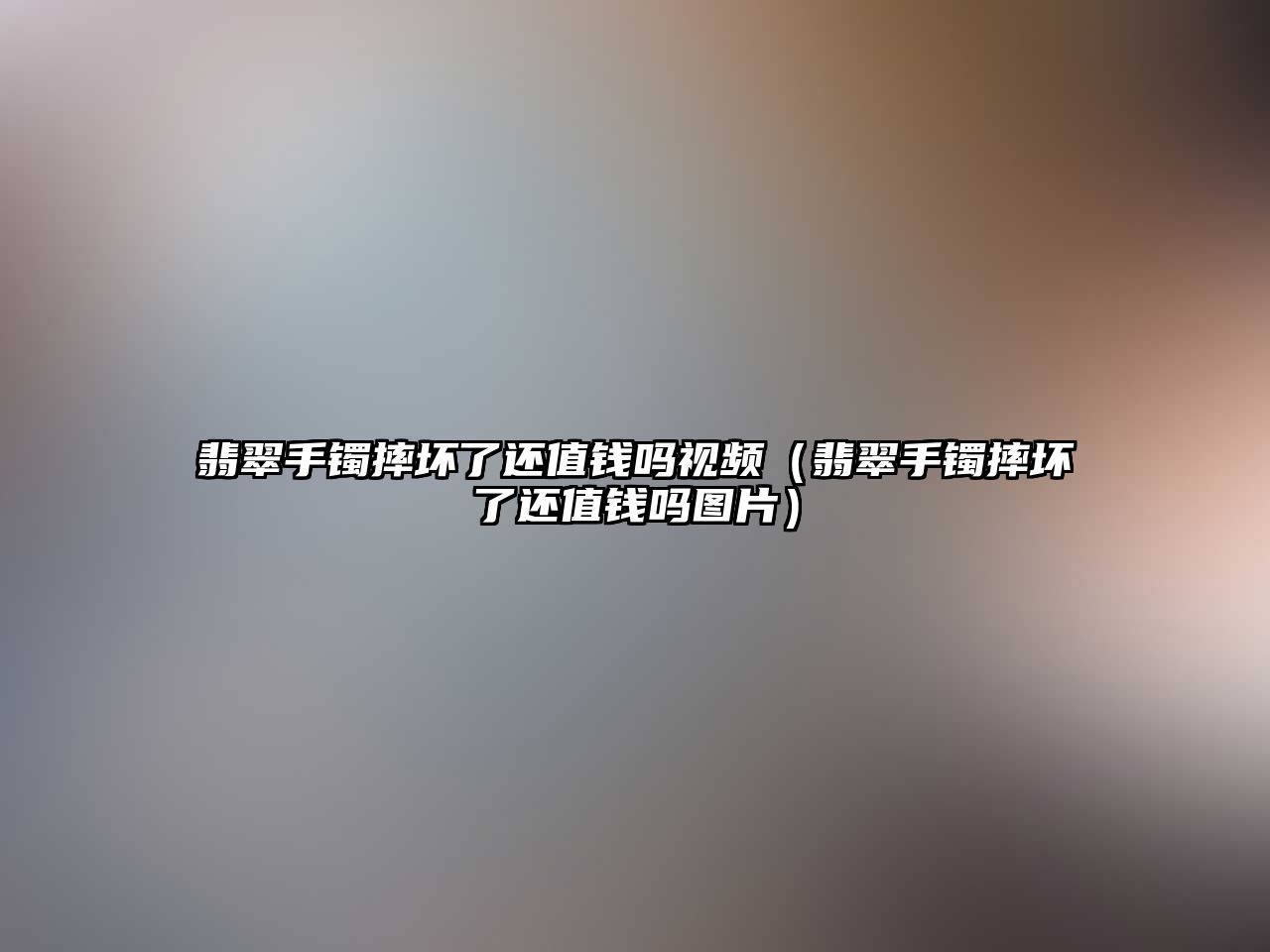 翡翠手鐲摔壞了還值錢嗎視頻（翡翠手鐲摔壞了還值錢嗎圖片）