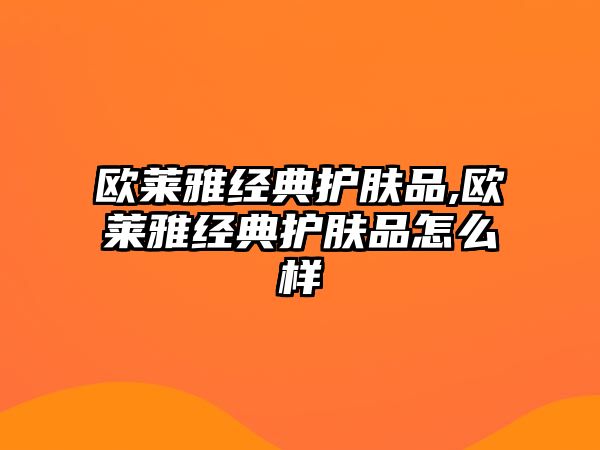 歐萊雅經典護膚品,歐萊雅經典護膚品怎么樣