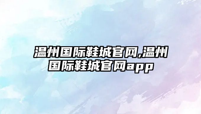 溫州國際鞋城官網,溫州國際鞋城官網app