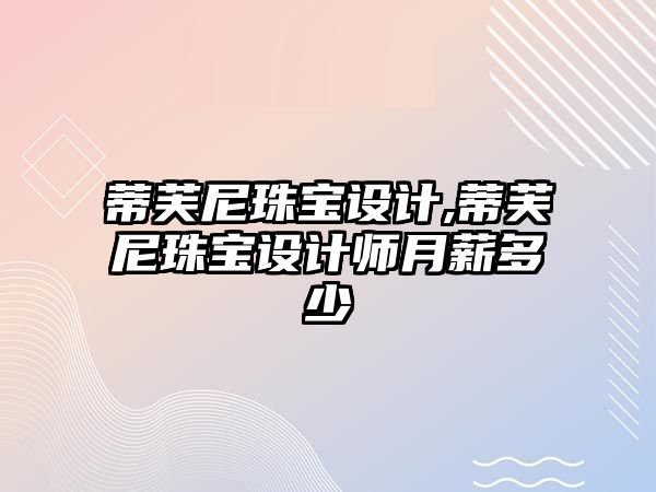 蒂芙尼珠寶設計,蒂芙尼珠寶設計師月薪多少