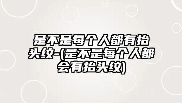 是不是每個人都有抬頭紋-(是不是每個人都會有抬頭紋)