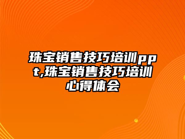 珠寶銷售技巧培訓(xùn)ppt,珠寶銷售技巧培訓(xùn)心得體會