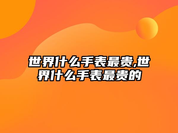 世界什么手表最貴,世界什么手表最貴的